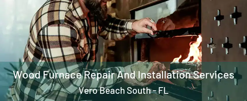  Wood Furnace Repair And Installation Services Vero Beach South - FL